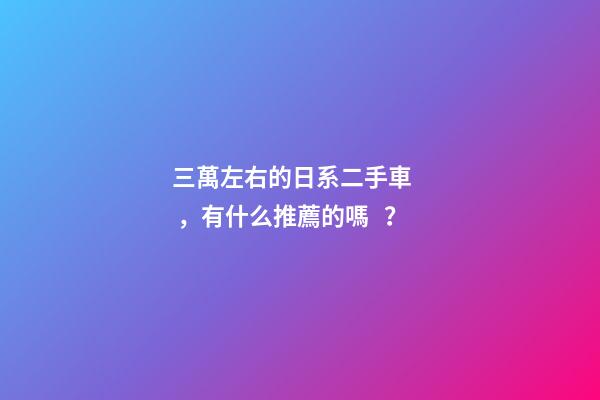 三萬左右的日系二手車，有什么推薦的嗎？